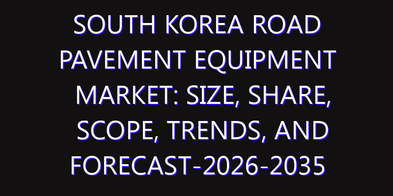 South Korea Road Pavement Equipment Market: Size, Share, Scope, Trends, and Forecast-2026-2035