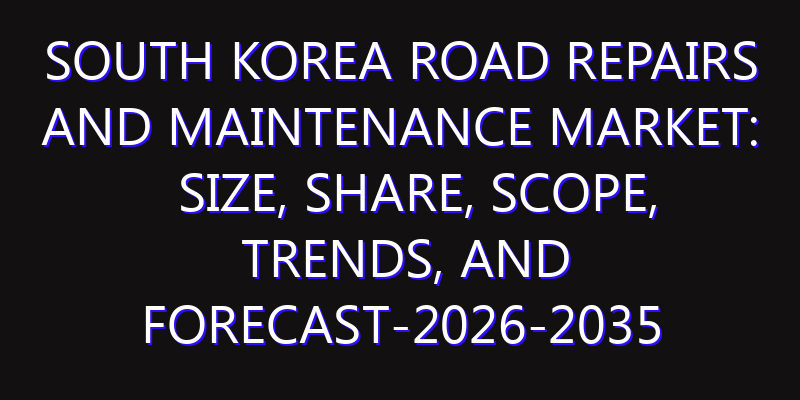 South Korea Road Repairs and Maintenance Market: Size, Share, Scope, Trends, and Forecast-2026-2035