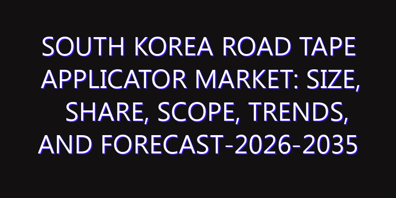 South Korea Road Tape Applicator Market: Size, Share, Scope, Trends, and Forecast-2026-2035