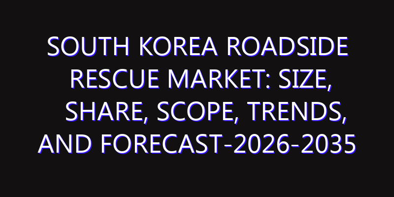 South Korea Roadside Rescue Market: Size, Share, Scope, Trends, and Forecast-2026-2035