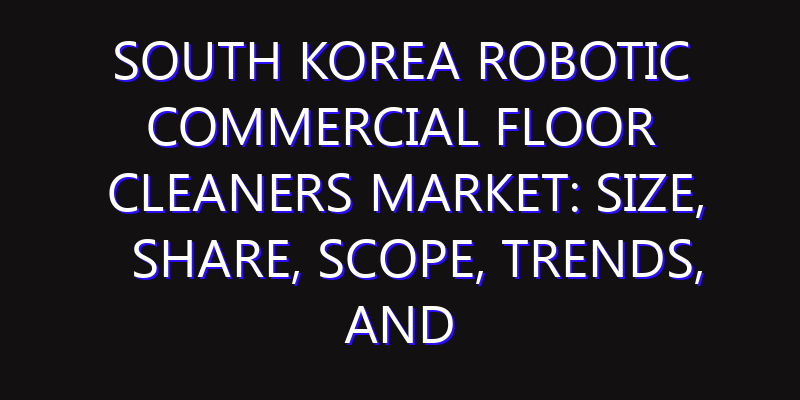South Korea Robotic Commercial Floor Cleaners Market: Size, Share, Scope, Trends, and Forecast-2026-2035