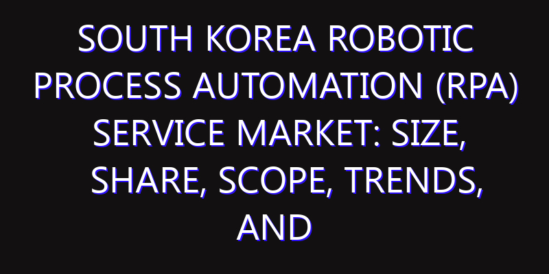 South Korea Robotic Process Automation (RPA) Service Market: Size, Share, Scope, Trends, and Forecast-2026-2035