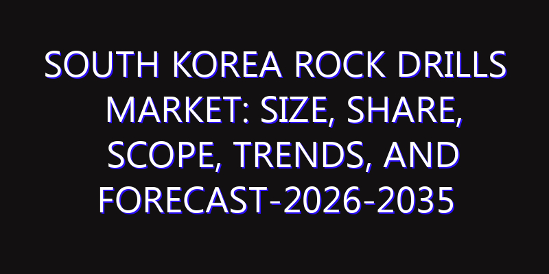 South Korea Rock Drills Market: Size, Share, Scope, Trends, and Forecast-2026-2035