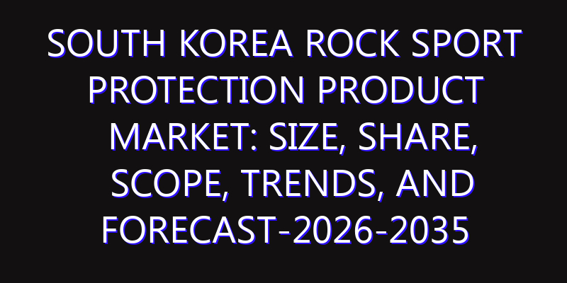 South Korea Rock Sport Protection Product Market: Size, Share, Scope, Trends, and Forecast-2026-2035