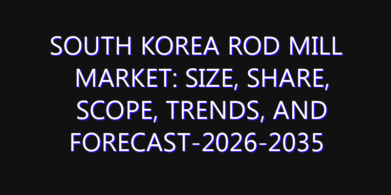 South Korea Rod Mill Market: Size, Share, Scope, Trends, and Forecast-2026-2035
