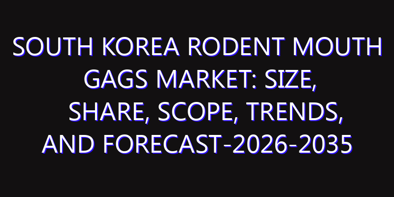 South Korea Rodent Mouth Gags Market: Size, Share, Scope, Trends, and Forecast-2026-2035