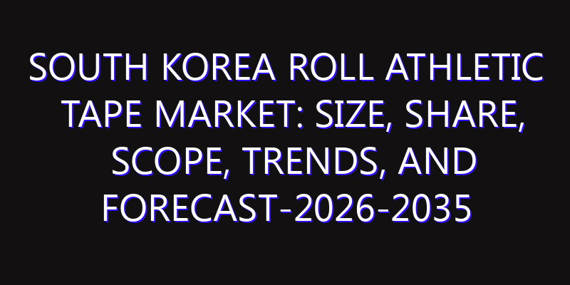 South Korea Roll Athletic Tape Market: Size, Share, Scope, Trends, and Forecast-2026-2035