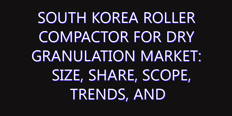 South Korea Roller Compactor for Dry Granulation Market: Size, Share, Scope, Trends, and Forecast-2026-2035