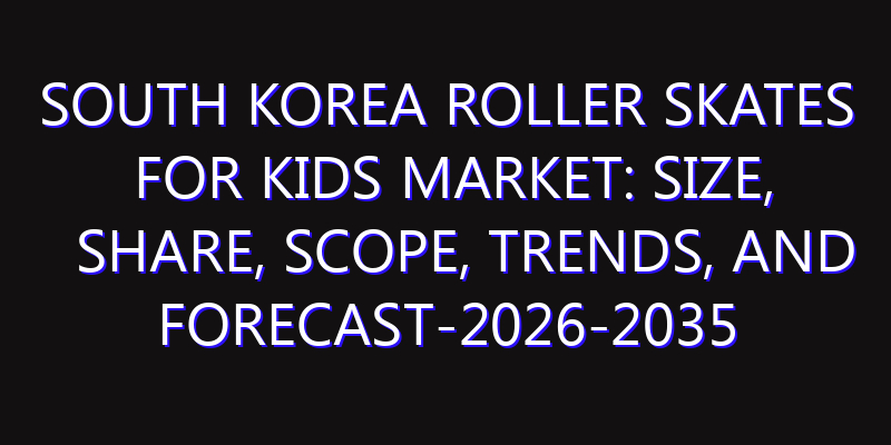 South Korea Roller Skates for Kids Market: Size, Share, Scope, Trends, and Forecast-2026-2035