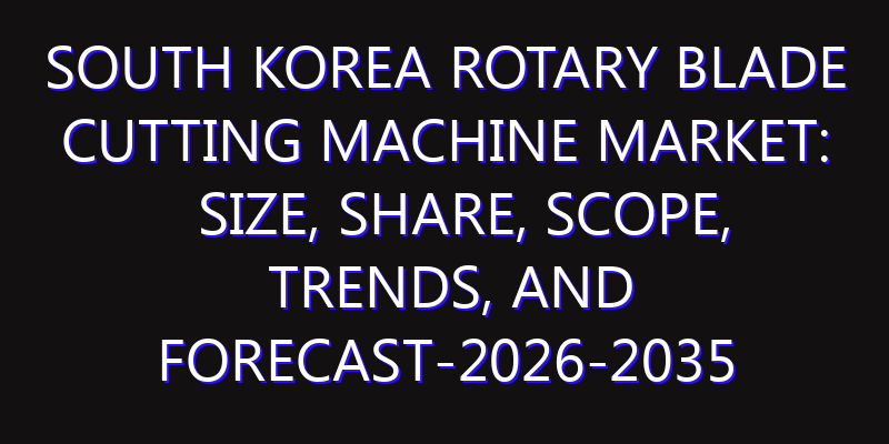 South Korea Rotary Blade Cutting Machine Market: Size, Share, Scope, Trends, and Forecast-2026-2035