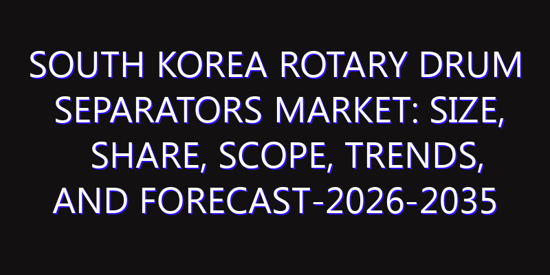 South Korea Rotary Drum Separators Market: Size, Share, Scope, Trends, and Forecast-2026-2035