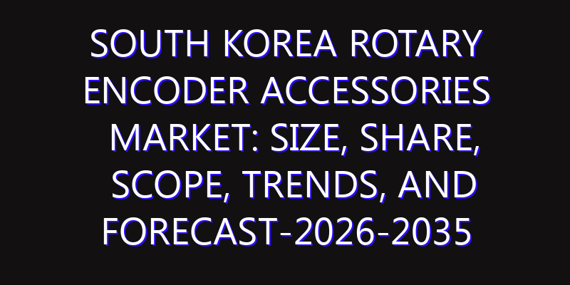 South Korea Rotary Encoder Accessories Market: Size, Share, Scope, Trends, and Forecast-2026-2035