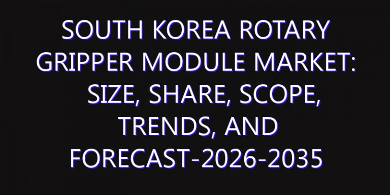 South Korea Rotary Gripper Module Market: Size, Share, Scope, Trends, and Forecast-2026-2035