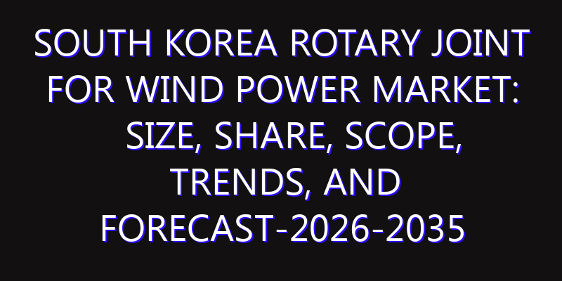 South Korea Rotary Joint for Wind Power Market: Size, Share, Scope, Trends, and Forecast-2026-2035