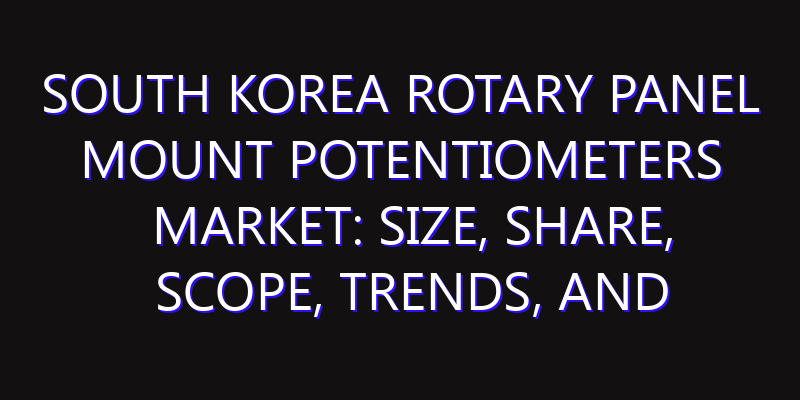 South Korea Rotary Panel Mount Potentiometers Market: Size, Share, Scope, Trends, and Forecast-2026-2035