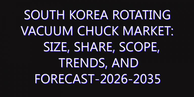 South Korea Rotating Vacuum Chuck Market: Size, Share, Scope, Trends, and Forecast-2026-2035