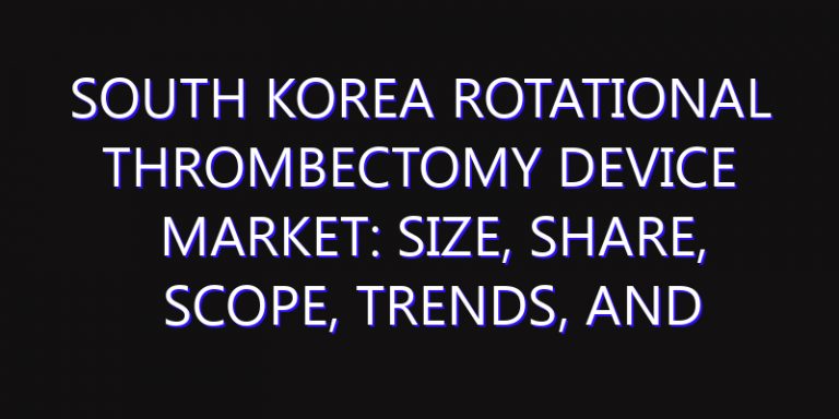 South Korea Rotational Thrombectomy Device Market: Size, Share, Scope, Trends, and Forecast-2026-2035