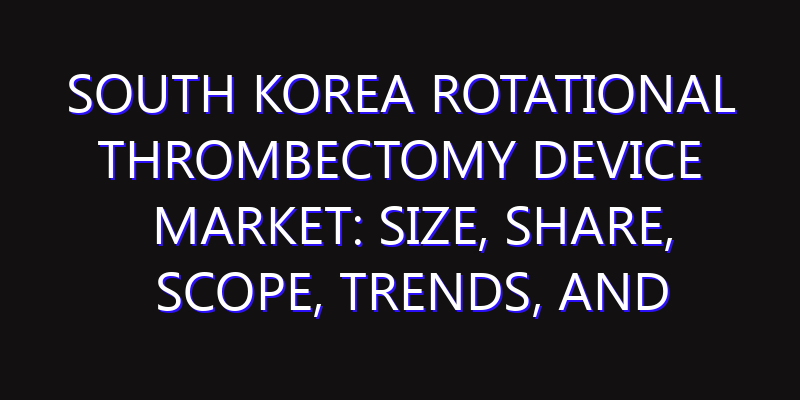 South Korea Rotational Thrombectomy Device Market: Size, Share, Scope, Trends, and Forecast-2026-2035