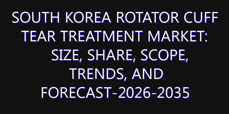 South Korea Rotator Cuff Tear Treatment Market: Size, Share, Scope, Trends, and Forecast-2026-2035