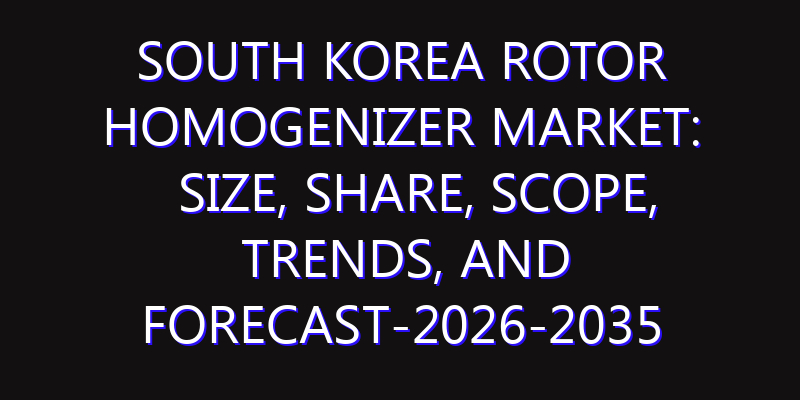 South Korea Rotor Homogenizer Market: Size, Share, Scope, Trends, and Forecast-2026-2035