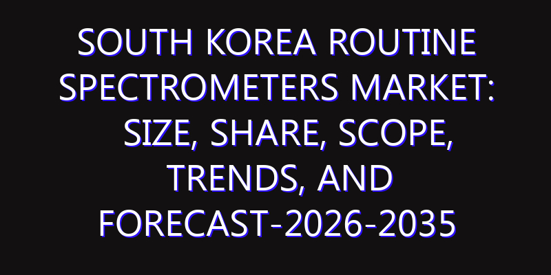 South Korea Routine Spectrometers Market: Size, Share, Scope, Trends, and Forecast-2026-2035