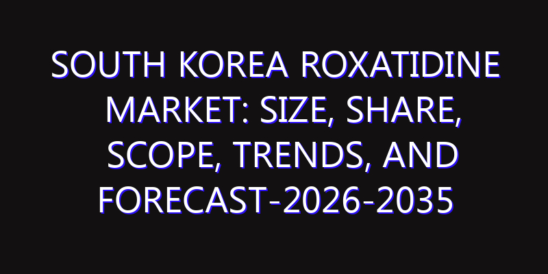 South Korea Roxatidine Market: Size, Share, Scope, Trends, and Forecast-2026-2035