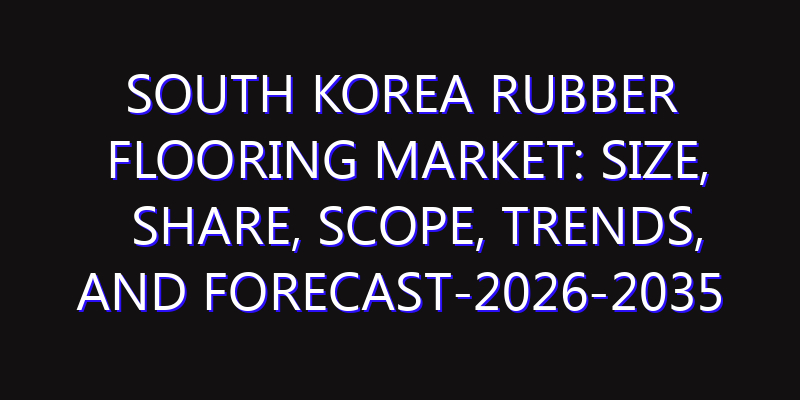 South Korea Rubber Flooring Market: Size, Share, Scope, Trends, and Forecast-2026-2035
