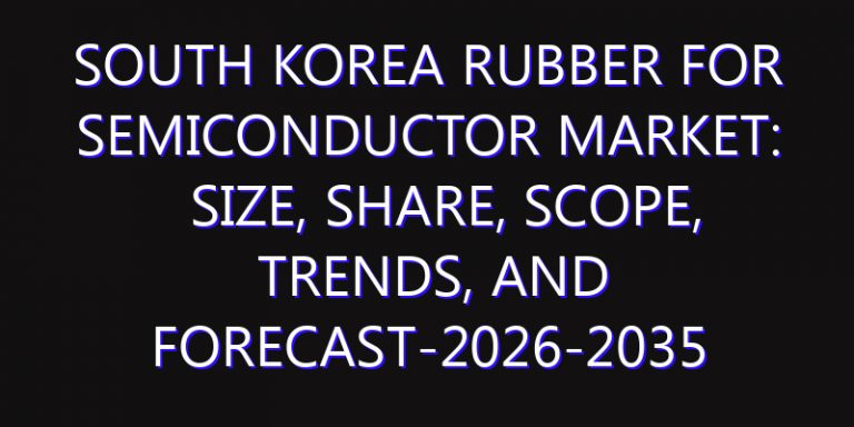 South Korea Rubber for Semiconductor Market: Size, Share, Scope, Trends, and Forecast-2026-2035