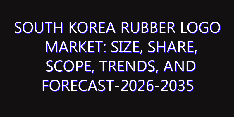 South Korea Rubber Logo Market: Size, Share, Scope, Trends, and Forecast-2026-2035