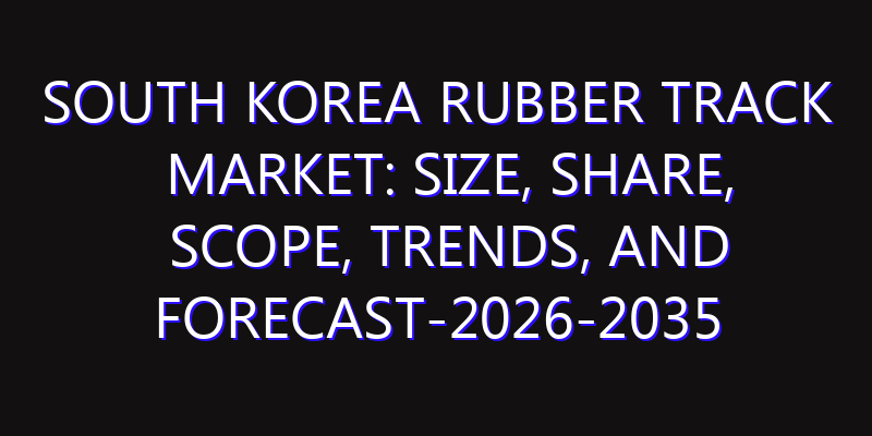 South Korea Rubber Track Market: Size, Share, Scope, Trends, and Forecast-2026-2035