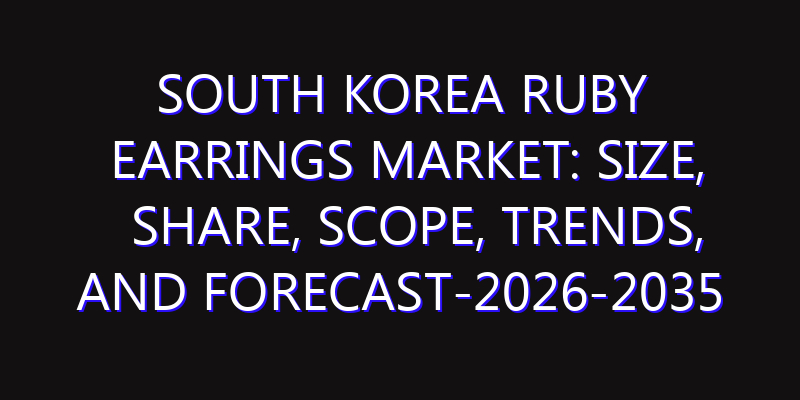 South Korea Ruby Earrings Market: Size, Share, Scope, Trends, and Forecast-2026-2035