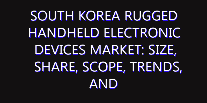 South Korea Rugged Handheld Electronic Devices Market: Size, Share, Scope, Trends, and Forecast-2026-2035