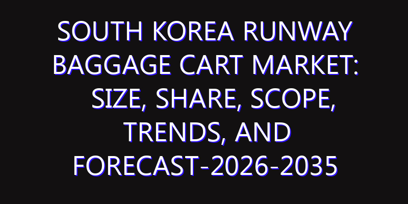 South Korea Runway Baggage Cart Market: Size, Share, Scope, Trends, and Forecast-2026-2035