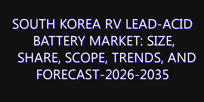 South Korea RV Lead-Acid Battery Market: Size, Share, Scope, Trends, and Forecast-2026-2035