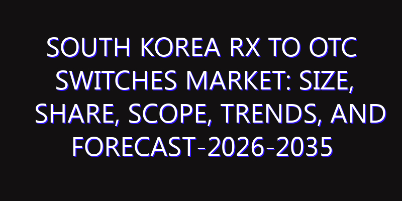 South Korea Rx to OTC Switches Market: Size, Share, Scope, Trends, and Forecast-2026-2035