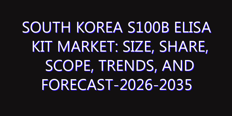 South Korea S100B ELISA Kit Market: Size, Share, Scope, Trends, and Forecast-2026-2035