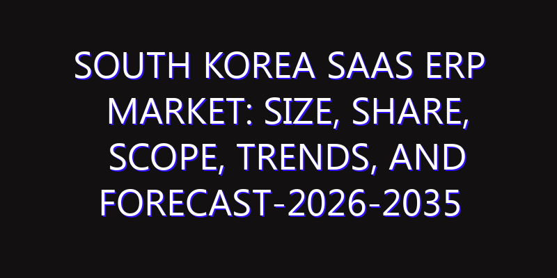 South Korea SaaS ERP Market: Size, Share, Scope, Trends, and Forecast-2026-2035