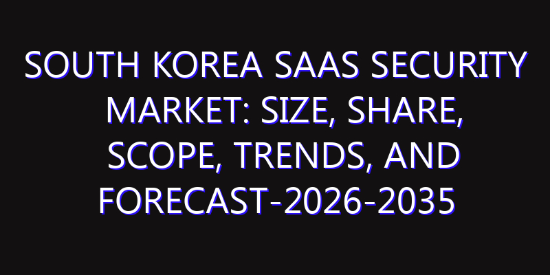 South Korea SaaS Security Market: Size, Share, Scope, Trends, and Forecast-2026-2035