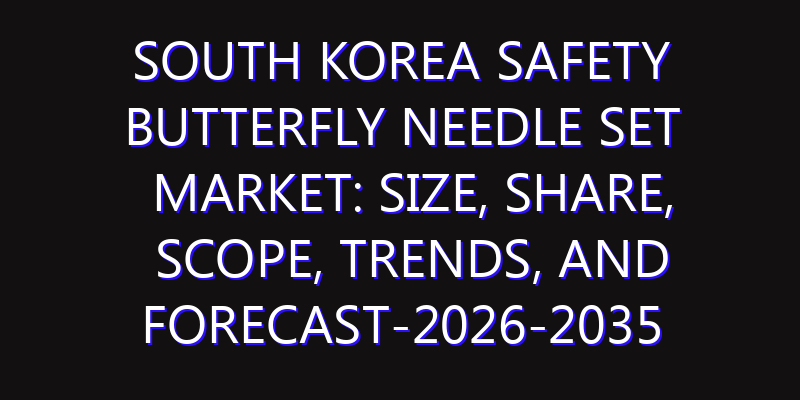 South Korea Safety Butterfly Needle Set Market: Size, Share, Scope, Trends, and Forecast-2026-2035