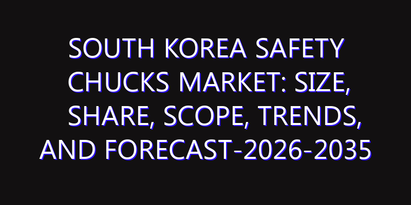 South Korea Safety Chucks Market: Size, Share, Scope, Trends, and Forecast-2026-2035