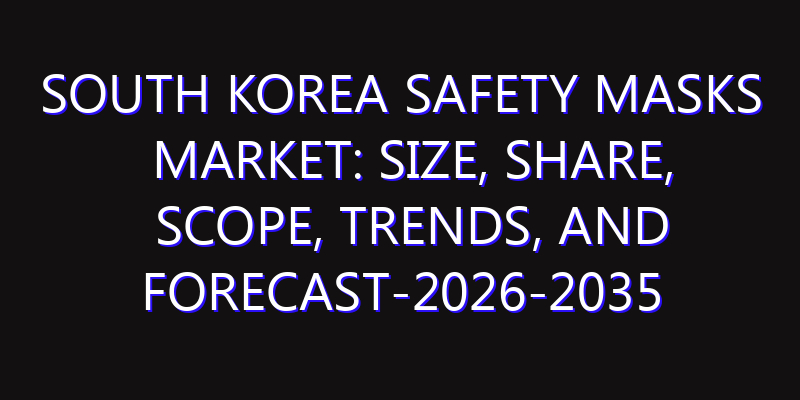 South Korea Safety Masks Market: Size, Share, Scope, Trends, and Forecast-2026-2035