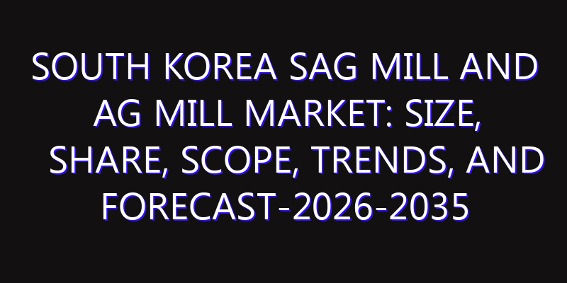 South Korea SAG Mill and AG Mill Market: Size, Share, Scope, Trends, and Forecast-2026-2035