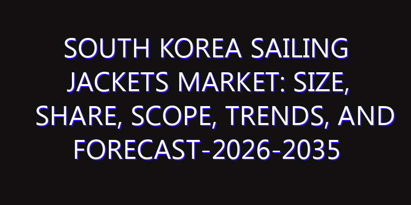 South Korea Sailing Jackets Market: Size, Share, Scope, Trends, and Forecast-2026-2035