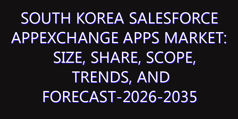 South Korea Salesforce AppExchange Apps Market: Size, Share, Scope, Trends, and Forecast-2026-2035