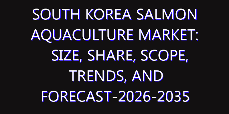 South Korea Salmon Aquaculture Market: Size, Share, Scope, Trends, and Forecast-2026-2035