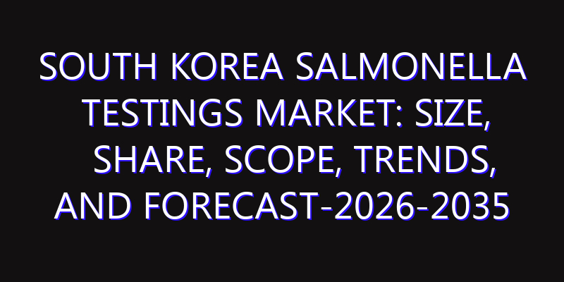 South Korea Salmonella Testings Market: Size, Share, Scope, Trends, and Forecast-2026-2035