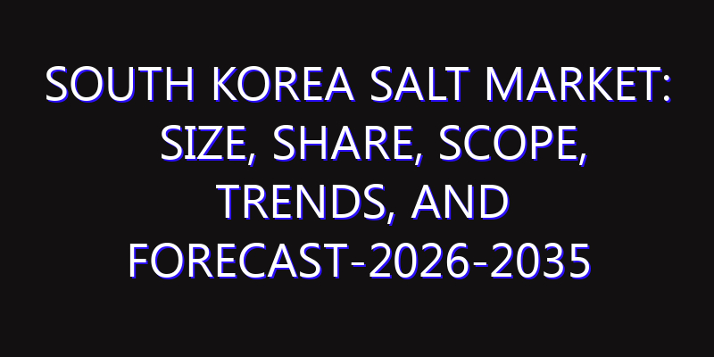 South Korea Salt Market: Size, Share, Scope, Trends, and Forecast-2026-2035