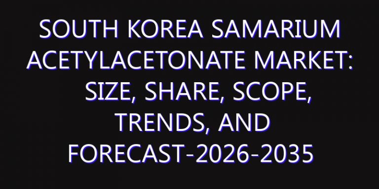 South Korea Samarium Acetylacetonate Market: Size, Share, Scope, Trends, and Forecast-2026-2035