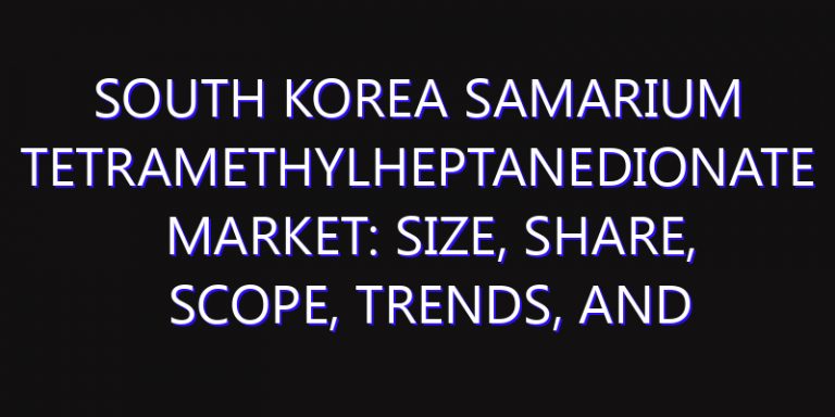 South Korea Samarium Tetramethylheptanedionate Market: Size, Share, Scope, Trends, and Forecast-2026-2035