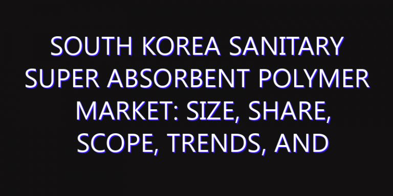South Korea Sanitary Super Absorbent Polymer Market: Size, Share, Scope, Trends, and Forecast-2026-2035